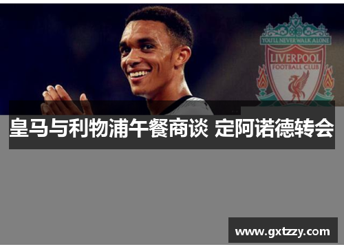 皇马与利物浦午餐商谈 定阿诺德转会